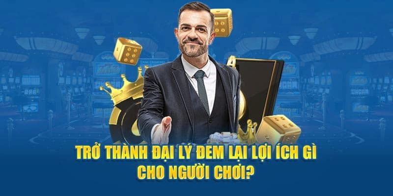 Những lợi ích khi trở thành đại lý nhà cái