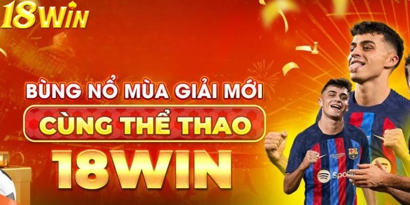 Cách dịch vụ tại thể thao 18win luôn được đánh giá rất cao